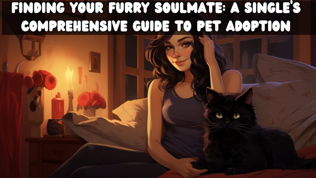 Finding Your Furry Soulmate A Single's Comprehensive Guide to Pet Adoption