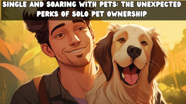 Single and Soaring with Pets The Unexpected Perks of Solo Pet Ownership