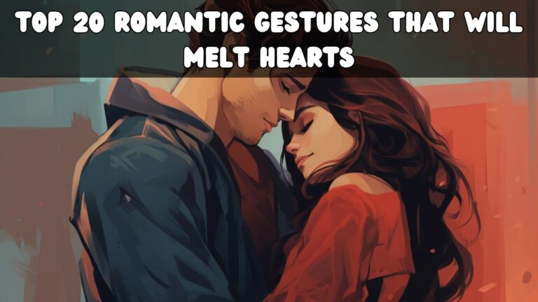 The Ultimate Top 20 Romantic Gestures That Will Melt Hearts