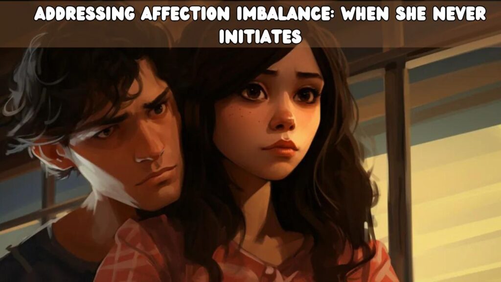 Addressing Affection Imbalance When She Never Initiates