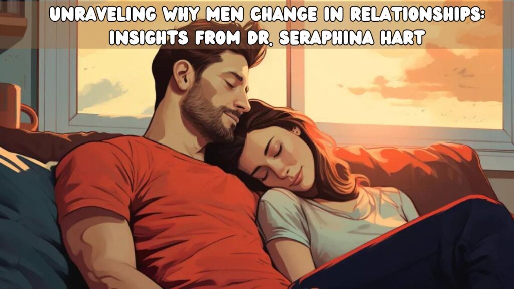 Unraveling Why Men Change in Relationships Insights from Dr. Seraphina Hart