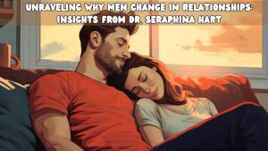 Unraveling Why Men Change in Relationships Insights from Dr. Seraphina Hart