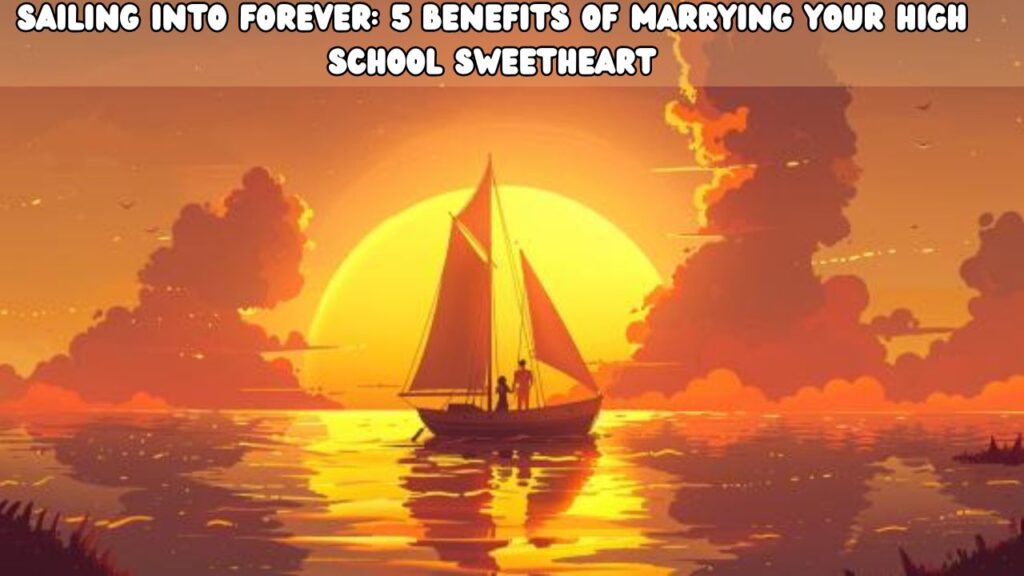 Sailing Into Forever 5 Benefits of Marrying Your High School Sweetheart