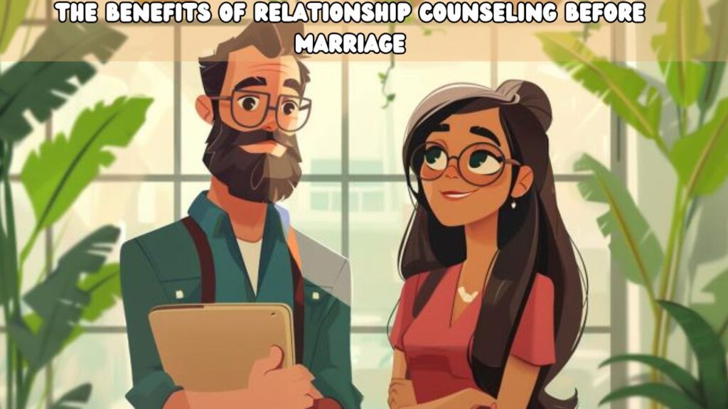 The Benefits of Relationship Counseling Before Marriage