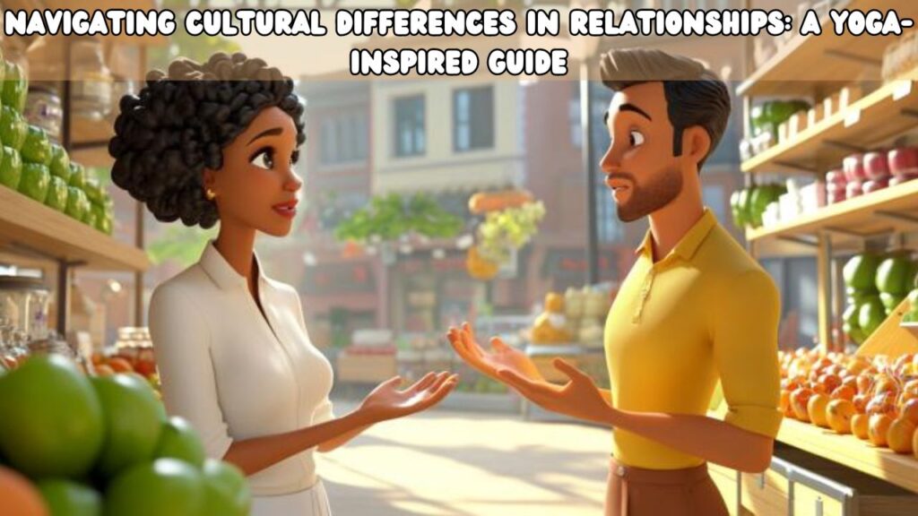Navigating Cultural Differences in Relationships A Yoga-Inspired Guide