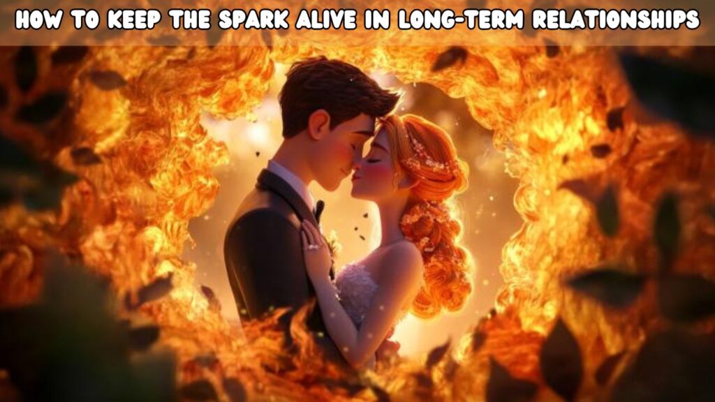 How to Keep the Spark Alive in Long-Term Relationships